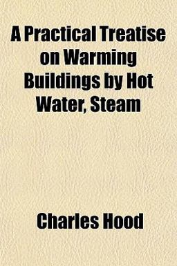 A Practical Treatise on Warming Buildings by Hot Water, Steam