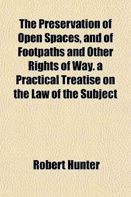 The Preservation of Open Spaces, and of Footpaths and Other Rights of Way a Practical Treatise on the Law of the Subject