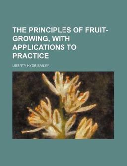 The Principles of Fruit-Growing, with Applications to Practice