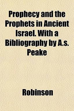 Prophecy and the Prophets in Ancient Israel with a Bibliography by a S Peake