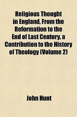 Religious Thought in England, from the Reformation to the End of Last Century, a Contribution to the History of Theology