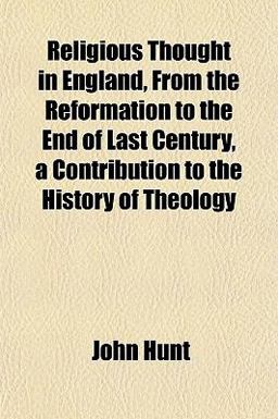 Religious Thought in England, from the Reformation to the End of Last Century, a Contribution to the History of Theology