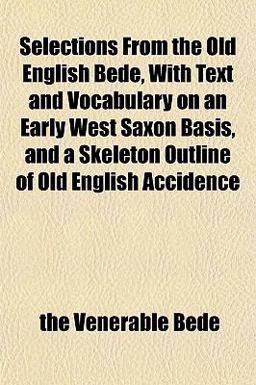 Selections from the Old English Bede, with Text and Vocabulary on an Early West Saxon Basis, and a Skeleton Outline of Old English Accidence