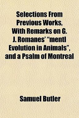 Selections from Previous Works, with Remarks on G J Romanes' Mentl Evolution in Animals , and a Psalm of Montreal