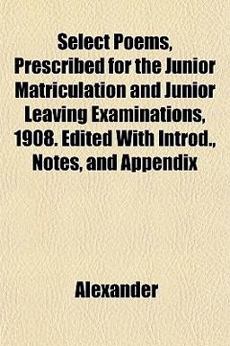 Select Poems, Prescribed for the Junior Matriculation and Junior Leaving Examinations, 1908 Edited with Introd , Notes, and Appendix