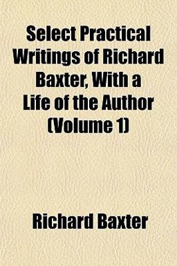 Select Practical Writings of Richard Baxter, with a Life of the Author