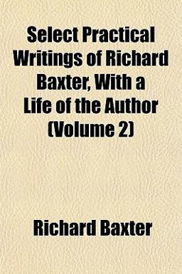 Select Practical Writings of Richard Baxter, with a Life of the Author