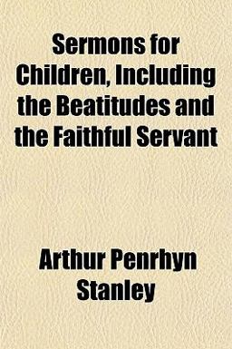 Sermons for Children, Including the Beatitudes and the Faithful Servant