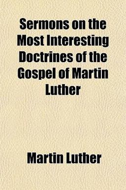 Sermons on the Most Interesting Doctrines of the Gospel of Martin Luther