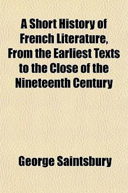 A Short History of French Literature, from the Earliest Texts to the Close of the Nineteenth Century