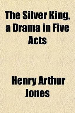 The Silver King, a Drama in Five Acts The Silver King, a Drama in Five Acts