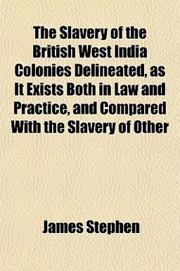 The Slavery of the British West India Colonies Delineated, As It Exists Both in Law and Practice, and Compared with the Slavery of Other