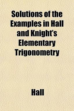 Solutions of the Examples in Hall and Knight's Elementary Trigonometry