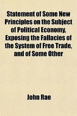 Statement of Some New Principles on the Subject of Political Economy, Exposing the Fallacies of the System of Free Trade, and of Some Other Statement of Some New Principles on the Subject of Political Economy, Exposing the Fallacies of the System of Free Trade, and of Some Other