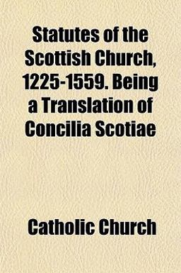 Statutes of the Scottish Church, 1225-1559 Being a Translation of Concilia Scotiae
