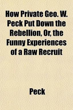 How Private Geo W Peck Put down the Rebellion, or, the Funny Experiences of a Raw Recruit