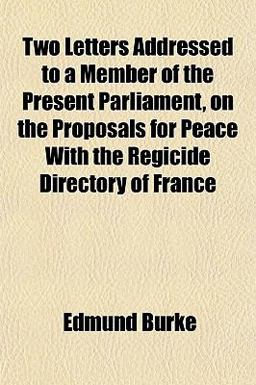 Two Letters Addressed to a Member of the Present Parliament, on the Proposals for Peace with the Regicide Directory of France