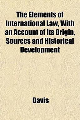 The Elements of International Law, with an Account of Its Origin, Sources and Historical Development The Elements of International Law, with an Account of Its Origin, Sources and Historical Development
