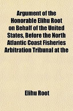 Argument of the Honorable Elihu Root on Behalf of the United States, Before the North Atlantic Coast Fisheries Arbitration Tribunal At