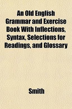 An Old English Grammar and Exercise Book with Inflections, Syntax, Selections for Readings, and Glossary