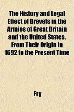 The History and Legal Effect of Brevets in the Armies of Great Britain and the United States, from Their Origin in 1692 to the Present Time