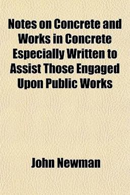 Notes on Concrete and Works in Concrete Especially Written to Assist Those Engaged upon Public Works
