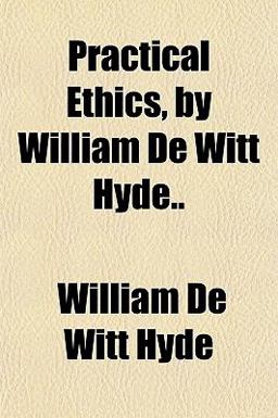 Practical Ethics, by William de Witt Hyde