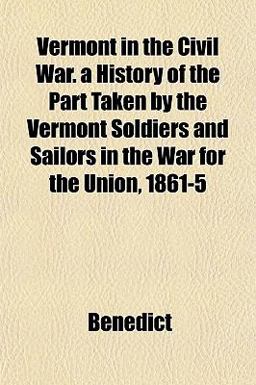 Vermont in the Civil War a History of the Part Taken by the Vermont Soldiers and Sailors in the War for the Union, 1861-5