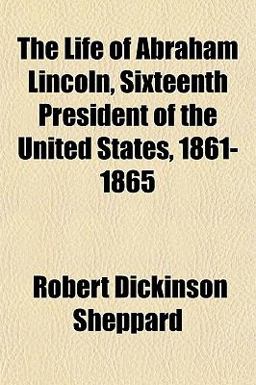The Life of Abraham Lincoln, Sixteenth President of the United States, 1861-1865