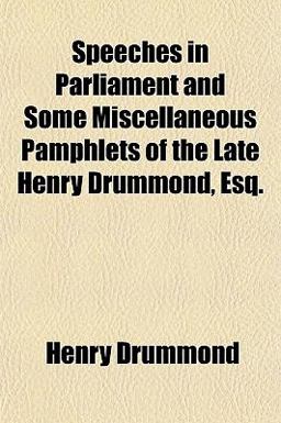 Speeches in Parliament and Some Miscellaneous Pamphlets of the Late Henry Drummond, Esq
