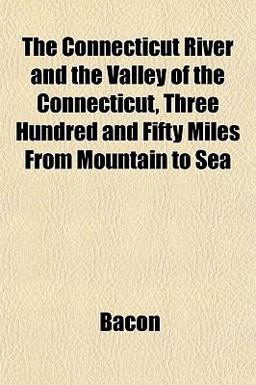 The Connecticut River and the Valley of the Connecticut, Three Hundred and Fifty Miles from Mountain to Se
