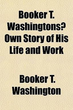 Booker T Washingtons¿ Own Story of His Life and Work