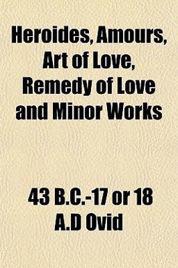Heroides, Amours, Art of Love, Remedy of Love and Minor Works