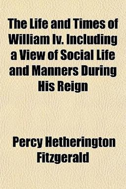 The Life and Times of William Iv Including a View of Social Life and Manners During His Reign