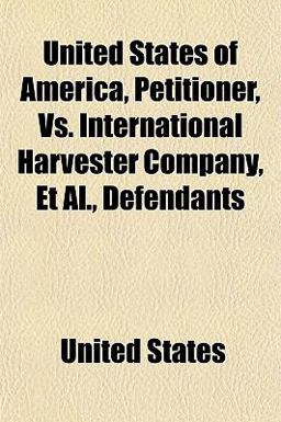 United States of America, Petitioner, vs. International Harvester Company, et Al , Defendants