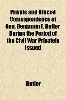 Private and Official Correspondence of Gen Benjamin F Butler, During the Period of the Civil War Privately Issued Private and Official Correspondence of Gen Benjamin F Butler, During the Period of the Civil War Privately Issued