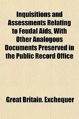 Inquisitions and Assessments Relating to Feudal Aids, with Other Analogous Documents Preserved in the Public Record Office