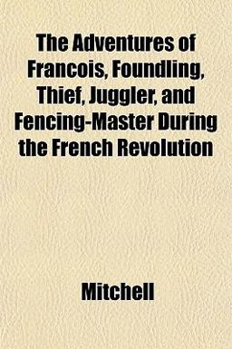 The Adventures of François, Foundling, Thief, Juggler, and Fencing-Master During the French Revolution