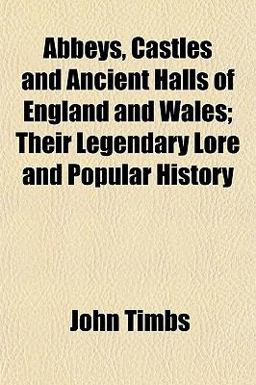 Abbeys, Castles and Ancient Halls of England and Wales; Their Legendary Lore and Popular History