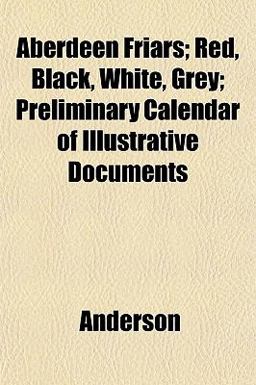 Aberdeen Friars; Red, Black, White, Grey; Preliminary Calendar of Illustrative Documents