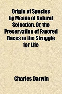 Origin of Species by Means of Natural Selection, or, the Preservation of Favored Races in the Struggle for Life Origin of Species by Means of Natural Selection, or, the Preservation of Favored Races in the Struggle for Life
