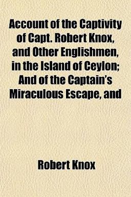 Account of the Captivity of Capt Robert Knox, and Other Englishmen, in the Island of Ceylon; and of the Captain's Miraculous Escape, And