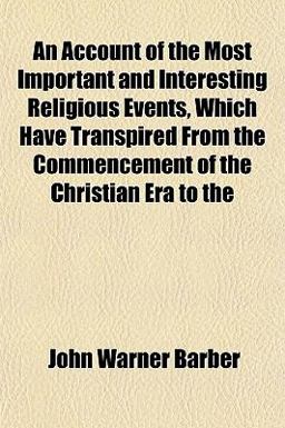 An Account of the Most Important and Interesting Religious Events, Which Have Transpired from the Commencement of the Christian Era To