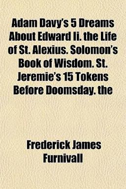 Adam Davy's 5 Dreams about Edward II the Life of St Alexius Solomon's Book of Wisdom St Jeremie's 15 Tokens Before Doomsday