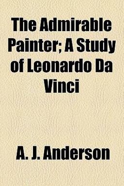 The Admirable Painter; a Study of Leonardo Da Vinci