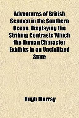 Adventures of British Seamen in the Southern Ocean, Displaying the Striking Contrasts Which the Human Character Exhibits in an Uncivilized State Adventures of British Seamen in the Southern Ocean, Displaying the Striking Contrasts Which the Human Character Exhibits in an Uncivilized State