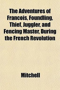 The Adventures of François, Foundling, Thief, Juggler, and Fencing Master During the French Revolution