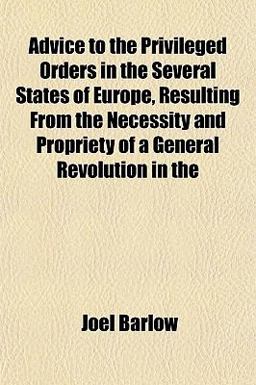 Advice to the Privileged Orders in the Several States of Europe, Resulting from the Necessity and Propriety of a General Revolution In