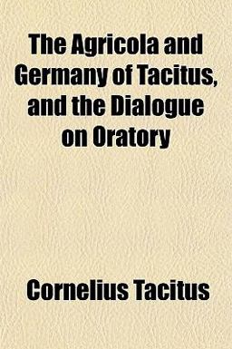 The Agricola and Germany of Tacitus, and the Dialogue on Oratory