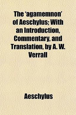 The 'Agamemnon' of Aeschylus; with an Introduction, Commentary, and Translation, by a W Verrall